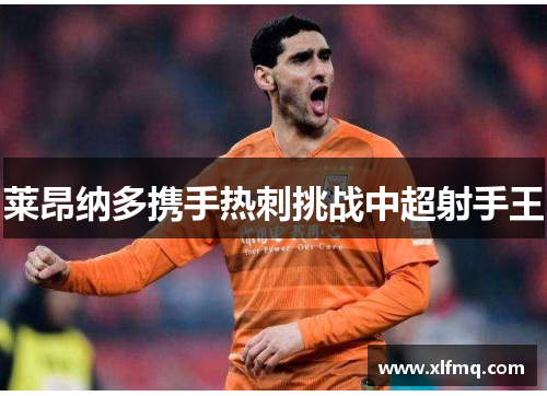 莱昂纳多携手热刺挑战中超射手王