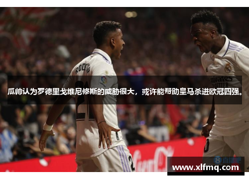 瓜帅认为罗德里戈维尼修斯的威胁很大，或许能帮助皇马杀进欧冠四强。