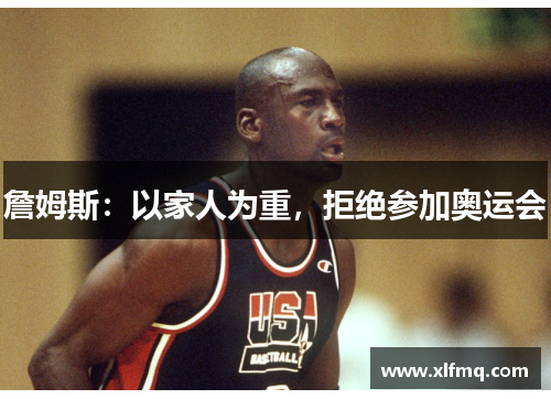 詹姆斯：以家人为重，拒绝参加奥运会