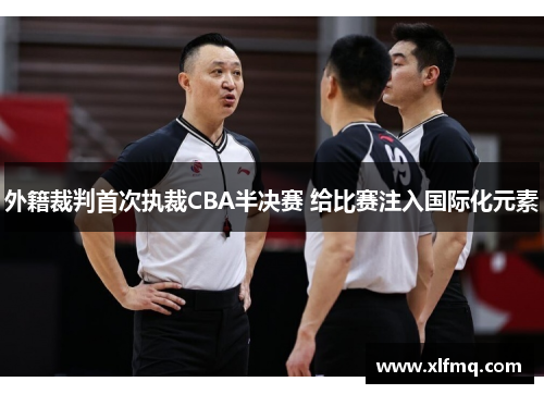 外籍裁判首次执裁CBA半决赛 给比赛注入国际化元素